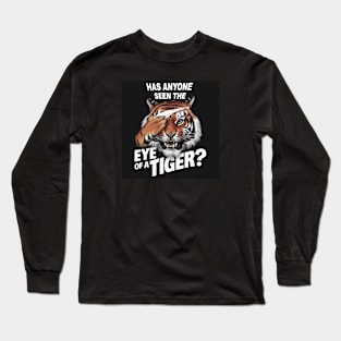 Has anyone seen the eye of a Tiger? Long Sleeve T-Shirt